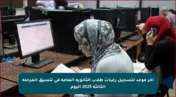 آخر موعد لتسجيل رغبات طلاب الثانوية العامة في تنسيق المرحلة الثالثة 2025 اليوم